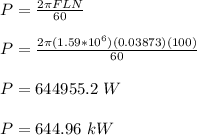 P = \frac{2\pi FLN}{60}\\\\P =  \frac{2\pi (1.59*10^6)(0.03873)(100)}{60}\\\\P = 644955.2 \ W\\\\P = 644.96 \ kW