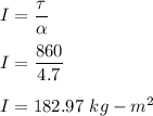 I=\dfrac{\tau}{\alpha }\\\\I=\dfrac{860}{4.7}\\\\I=182.97\ kg-m^2