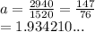 a=  \frac{2940}{1520}  =  \frac{147}{76}  \\  = 1.934210...