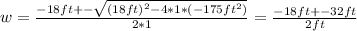 w = \frac{-18ft +- \sqrt{(18ft)^2 - 4*1*(-175ft^2)} }{2*1} = \frac{-18ft +- 32ft}{2ft}