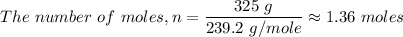 The \ number \ of \ moles, n = \dfrac{325 \ g}{239.2 \ g/mole} \approx 1.36 \ moles