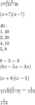 \frac{x-5}{x^{2} +3x-40} \\\\(x+?)(x-?)\\\\40:\\1, 40\\2, 20\\4, 10\\5, 8\\\\8-5=3 \\(8x-5x=3x)\\\\(x+8)(x-5)\\\\\frac{x-5}{(x+8)(x-5)}=\frac{1}{x+8} \\\\\frac{1}{x+8}