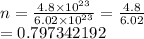 n =  \frac{4.8 \times  {10}^{23} }{6.02 \times  {10}^{23} }  =  \frac{4.8}{6.02}  \\  = 0.797342192 \\
