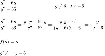 \dfrac{y^2+6y}{y^2-36}\qquad\qquad\qquad\qquad y\ne6\,,y\ne-6 \\\\ \\\dfrac{y^2+6y}{y^2-36}=\dfrac{y\cdot y+6\cdot y}{y^2-6^2}=\dfrac{y(y+6)}{(y+6)(y-6)}=\dfrac{y}{(y-6)}\\\\\\f(y)=y\\\\g(y)=y-6