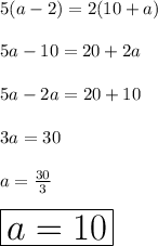 5(a - 2) = 2(10 + a) \\  \\ 5a - 10= 20 + 2a\\  \\ 5a - 2a= 20 + 10\\  \\ 3a = 30\\  \\ a =  \frac{30}{3}  \\ \\    \huge \red{ \boxed{a = 10}}