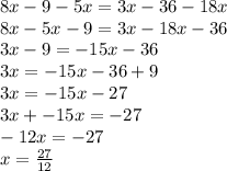 8x - 9 - 5x = 3x - 36 - 18x \\ 8x - 5x - 9 = 3x - 18x - 36 \\ 3x - 9 =  - 15x - 36 \\ 3x =  - 15x - 36 + 9 \\ 3x =  - 15x - 27 \\ 3x +  - 15x =  - 27 \\  - 12x =  - 27 \\ x =  \frac{ 27}{12}
