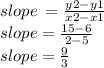 slope \:  =  \frac{y2 - y1}{x2 - x1 } \\ slope =  \frac{15 - 6}{2 - 5}  \\ slope =  \frac{9}{3}