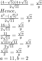 \frac{(4-\sqrt{5})(4+\sqrt{5}) }{2\sqrt{11}} =  \frac{ \sqrt{a}}{y} \\Hence,\\\frac{4^2-(\sqrt{5})^2 }{2\sqrt{11}} = \frac{ \sqrt{a}}{y}\\\frac{16-5}{2\sqrt{11} } = \frac{ \sqrt{a}}{y}\\\frac{11}{2\sqrt{11}} = \frac{ \sqrt{a}}{y}\\\frac{\sqrt{11}*\sqrt{11} }{2\sqrt{11}} = \frac{ \sqrt{a}}{y}\\\frac{\sqrt{11} }{2} = \frac{ \sqrt{a}}{y}\\a=11,b =2