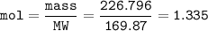 \tt mol=\dfrac{mass}{MW}=\dfrac{226.796}{169.87}=1.335