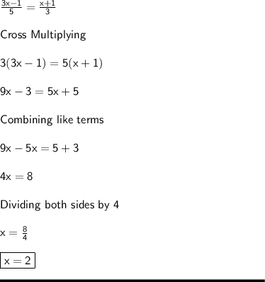 \sf \frac{3x-1}{5} = \frac{x+1}{3} \\\\Cross \ Multiplying \\\\3(3x-1) = 5(x+1)\\\\9x - 3 = 5x+5\\\\Combining \ like \ terms\\\\9x-5x = 5+3\\\\4x = 8 \\\\Dividing \ both \ sides \ by \ 4\\\\x = \frac{8}{4}\\\\\boxed{\sf x = 2 }\\\\\rule[225]{225}{2}