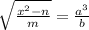 \sqrt{\frac{x^2-n}{m} } =\frac{a^3}{b}