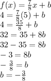 f(x) = \frac{7}{8}x+b\\4=\frac{7}{8}(5)+b\\4=\frac{35}{8}+b\\32=35+8b\\32-35=8b\\-3=8b\\-\frac{3}{8}=b\\b=-\frac{3}{8}