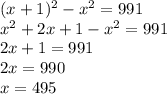 (x+1)^{2} -x^{2} =991\\x^{2} +2x+1-x^{2} =991\\2x+1=991\\2x=990\\x=495