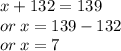 x + 132  = 139 \\ or \: x = 139 - 132 \\ or \: x = 7