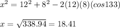 x^{2} = 12^{2} + 8^{2} - 2(12)(8)(cos 133)\\\\x= \sqrt{338.94} = 18.41