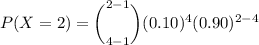 P(X=2) = \bigg (^{2-1}_{4-1} \bigg)(0.10)^4 ( 0.90) ^{2-4}