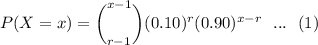 P(X=x) = \bigg (^{x-1}_{r-1} \bigg)(0.10)^r ( 0.90) ^{x-r} \ \ ... \ \  (1)