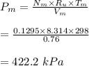 P_m = \frac{N_{m} \times R_u \times T_m}{V_m} \\\\= \frac{0.1295 \times 8.314 \times 298}{0.76} \\\\= 422.2\ kPa
