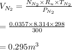 V_{N_2} =\frac{N_{N_2} \times R_{u}\times T_{N_2}}{P_{N_2}}\\\\= \frac{0.0357 \times 8.314 \times 298}{300}\\\\= 0.295 m^3