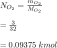 N_{O_2} = \frac{m_{O_2}}{M_{O_2}}\\\\=\frac{3}{32} \\\\= 0.09375 \ kmol
