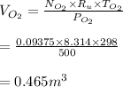 V_{O_2} =\frac{N_{O_2} \times R_{u}\times T_{O_2}}{P_{O_2}}\\\\= \frac{0.09375 \times 8.314 \times 298}{500}\\\\= 0.465 m^3
