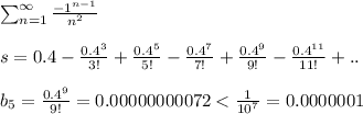 \sum_{n=1}^{\infty} \frac{-1^{n-1}}{n^2}\\\\s =0.4 - \frac{0.4^3}{3!} + \frac{0.4^5}{5!} - \frac{0.4^7}{7!}+ \frac{0.4^9}{9!} - \frac{0.4^{11}}{11!}+..\\\\b_5= \frac{0.4^9}{9!} = 0.00000000072 < \frac{1}{10^7} =0.0000001
