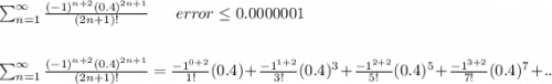 \sum_{n=1}^{\infty} \frac{(-1)^{n+2} (0.4)^{2n+1}}{(2n+1)!} \ \ \ \ \  error \leq 0.0000001\\\\\\\sum_{n=1}^{\infty} \frac{(-1)^{n+2} (0.4)^{2n+1}}{(2n+1)!} = \frac{-1^{0+2}}{1!}(0.4) +  \frac{-1^{1+2}}{3!}(0.4)^3 +\frac{-1^{2+2}}{5!}(0.4)^5+\frac{-1^{3+2}}{7!}(0.4)^7+..\\\\