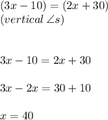 (3x - 10) \degree = (2x + 30) \degree \\ (vertical \:  \angle s) \\  \\  \\ 3x - 10 = 2x + 30 \\  \\ 3x - 2x = 30 + 10 \\  \\ x = 40