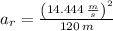 a_{r} = \frac{\left(14.444\,\frac{m}{s} \right)^{2}}{120\,m}