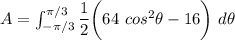 A = \int ^{\pi/3}_{-\pi/3} \dfrac{1}{2} \bigg (64 \ cos ^2 \theta - 16 \bigg ) \ d \theta