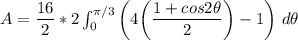 A =  \dfrac{16}{2} * 2 \int ^{\pi/3}_{0} \bigg (4 \bigg ( \dfrac{ 1+ cos 2 \theta}{2} \bigg) - 1 \bigg ) \ d \theta