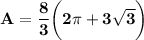 \mathbf{A = \dfrac{8}{3}  \bigg (2 \pi + 3\sqrt{3} \bigg ) }