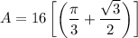 A = 16 \begin {bmatrix} \bigg (\dfrac{\pi}{3} + \dfrac{\sqrt{3}}{2} \bigg ) \end {bmatrix}