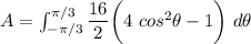 A = \int ^{\pi/3}_{-\pi/3} \dfrac{16}{2} \bigg (4 \ cos ^2 \theta - 1 \bigg ) \ d \theta