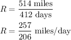 R=\dfrac{514\ \text{miles}}{412\ \text{days}}\\\\R=\dfrac{257}{206}\ \text{miles/day}