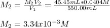 M_2=\frac{M_2V_2}{V_1} =\frac{45.45mL*0.0404M}{550.00mL}\\\\M_2=3.34x10^{-3}M