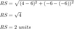 RS=\sqrt{(4-6)^2+(-6-(-6))^2}\\\\RS=\sqrt{4}\\\\RS = 2\ units