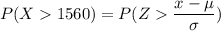 P(X  1560) = P( Z  \dfrac{x - \mu}{\sigma})
