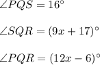 \angle PQS=16^{\circ}\\\\\angle SQR=(9x+17)^{\circ}\\\\\angle PQR=(12x-6)^{\circ}