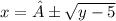 x = ± \sqrt{y - 5}