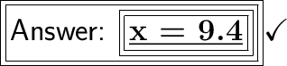 \boxed{\boxed{\huge\textsf{ \boxed{\boxed{\huge\textsf{\bf{\underline{x  = 9.4}}}}}}}}}}\huge\checkmark