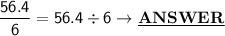 \mathsf{\dfrac{56.4}{6} = 56.4 \div 6 \rightarrow \underline{\bf{ANSWER}}}