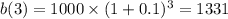 b(3) = 1000 \times  (1 + 0.1)^3 = 1331