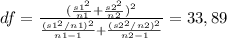 df= \frac{ (\frac{ s1^{2}}{n1} + \frac{ s2^{2}}{n2})^{2}}{ \frac{(s1^{2}/n1)^{2}}{n1-1}+ \frac{(s2^{2}/n2)^{2}}{n2-1}}=33,89