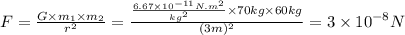 F = \frac{G \times m_1 \times m_2 }{r^{2} } = \frac{\frac{6.67 \times 10^{-11}N.m^{2}   }{kg^{2} }  \times 70kg \times 60 kg }{(3m)^{2} } = 3 \times 10^{-8} N
