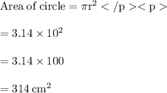 \rm Area \:  of  \: circle =  \pi {r}^{2}  \\  \\  \rm = 3.14  \times  {10}^{2}  \\  \\  \rm = 3.14 \times 100 \\  \\  \rm = 314 \:  {cm}^{2}