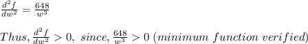 \frac{d^2f}{dw^2}= \frac{648}{w^3} \\\\Thus, \frac{d^2f}{dw^2}0, \ since,\frac{648}{w^3} 0 \ (minimum \ function \ verified)