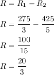R = R_1-R_2\\\\R = \dfrac{275}{3}-\dfrac{425}{5}\\\\R = \dfrac{100}{15}\\\\R = \dfrac{20}{3}