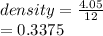 density =  \frac{4.05}{12}  \\  = 0.3375