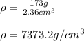 \rho=\frac{173g}{2.36cm^3} \\\\\rho=7373.2g/cm^3